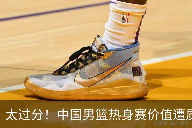 太过分！中国男篮热身赛价值遭质疑，花费重金邀请，对方敷衍出征