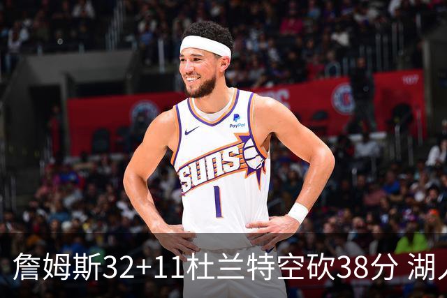 詹姆斯32+11杜兰特空砍38分 湖人客场险胜太阳